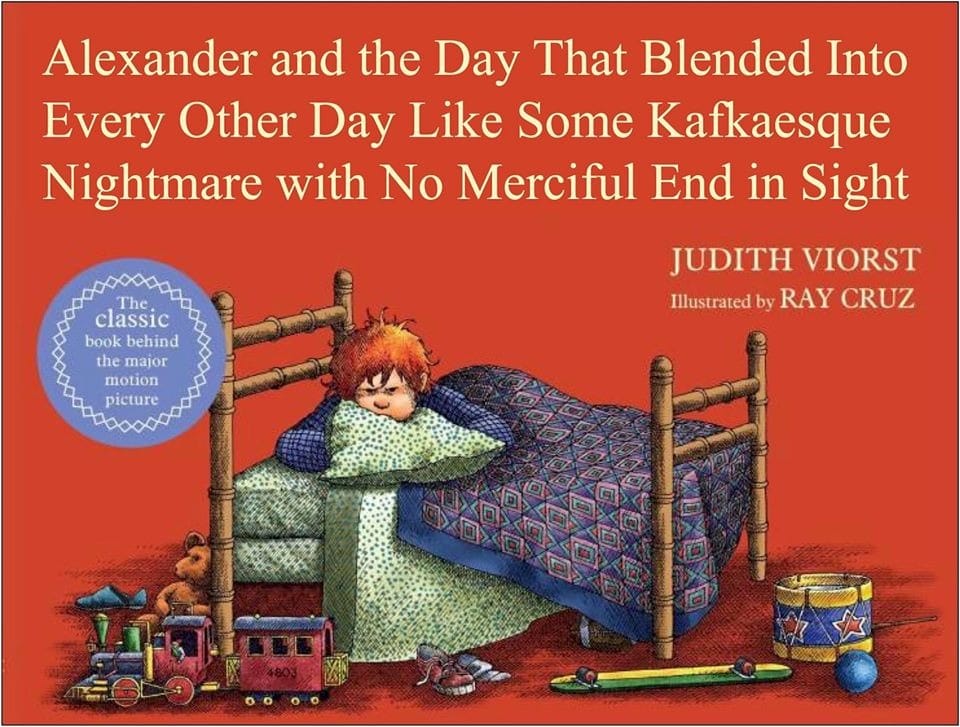 alexander and the day that blended into every other day like some kafkaesque nightmare with no merciful end in sight